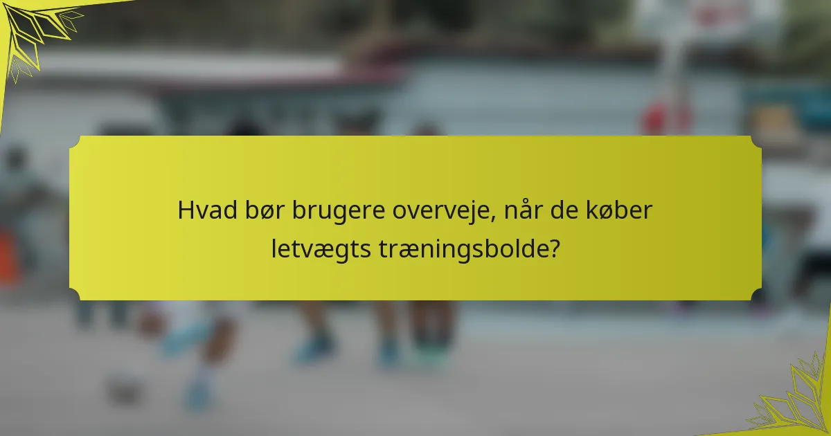 Hvad bør brugere overveje, når de køber letvægts træningsbolde?