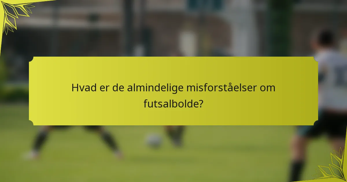 Hvad er de almindelige misforståelser om futsalbolde?