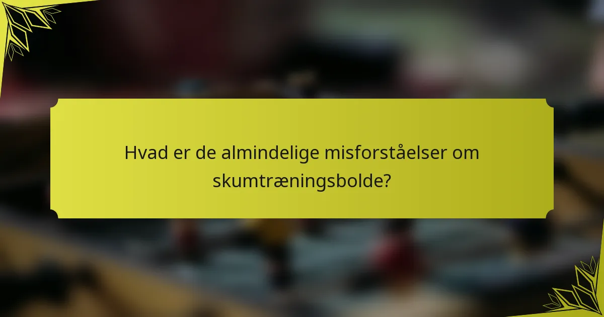 Hvad er de almindelige misforståelser om skumtræningsbolde?
