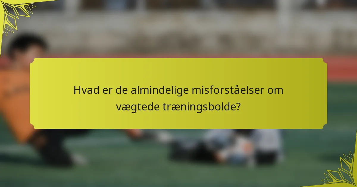 Hvad er de almindelige misforståelser om vægtede træningsbolde?