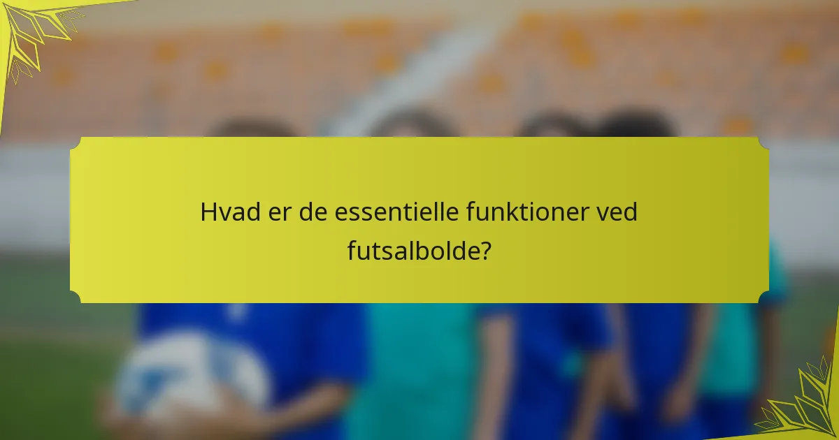 Hvad er de essentielle funktioner ved futsalbolde?