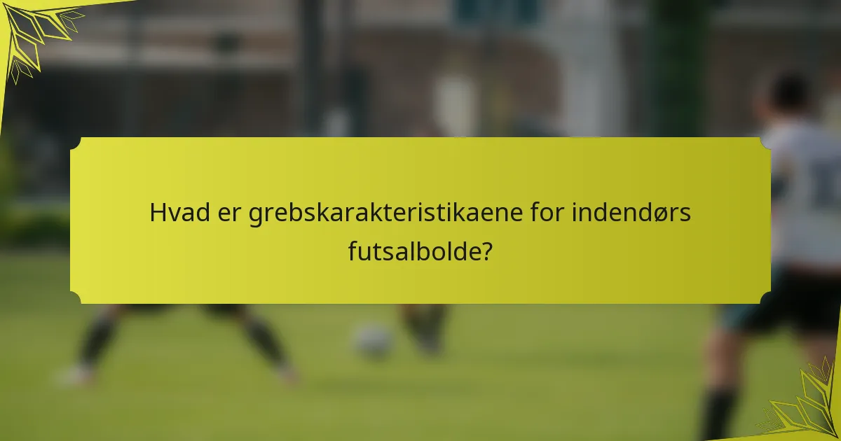 Hvad er grebskarakteristikaene for indendørs futsalbolde?