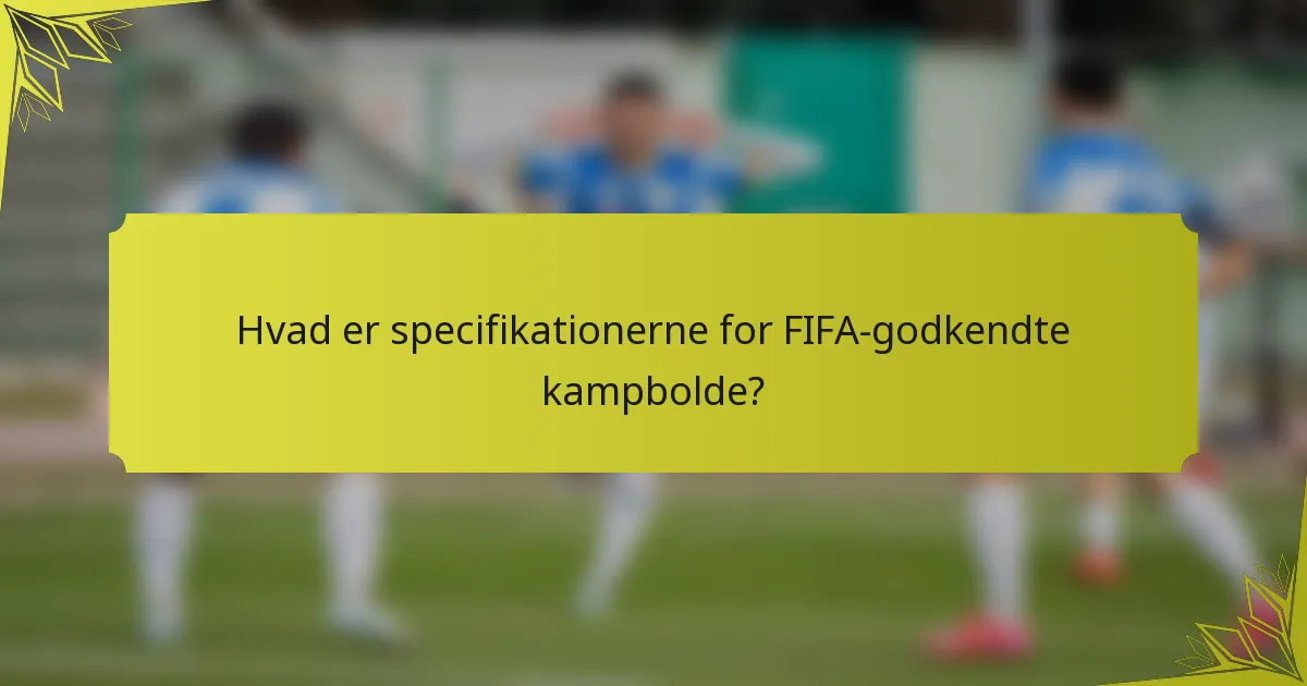 Hvad er specifikationerne for FIFA-godkendte kampbolde?
