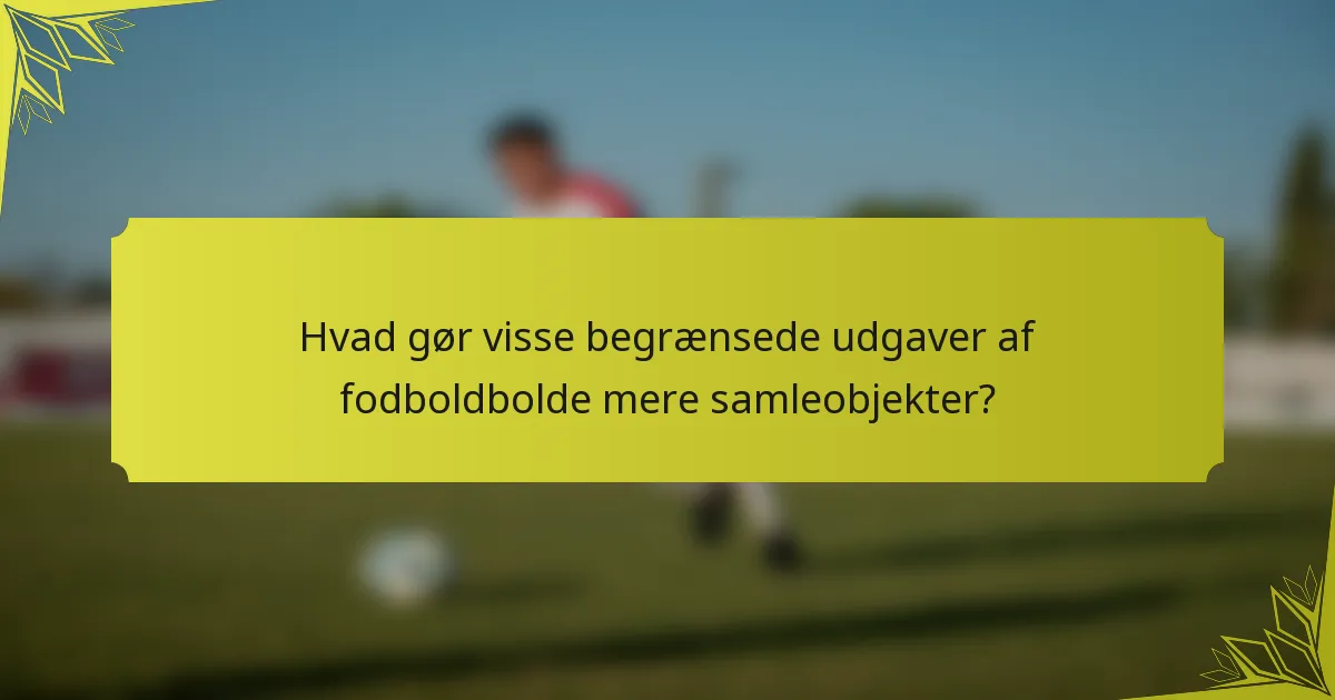 Hvad gør visse begrænsede udgaver af fodboldbolde mere samleobjekter?