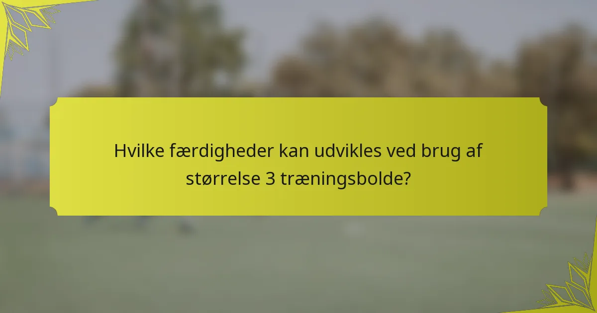 Hvilke færdigheder kan udvikles ved brug af størrelse 3 træningsbolde?