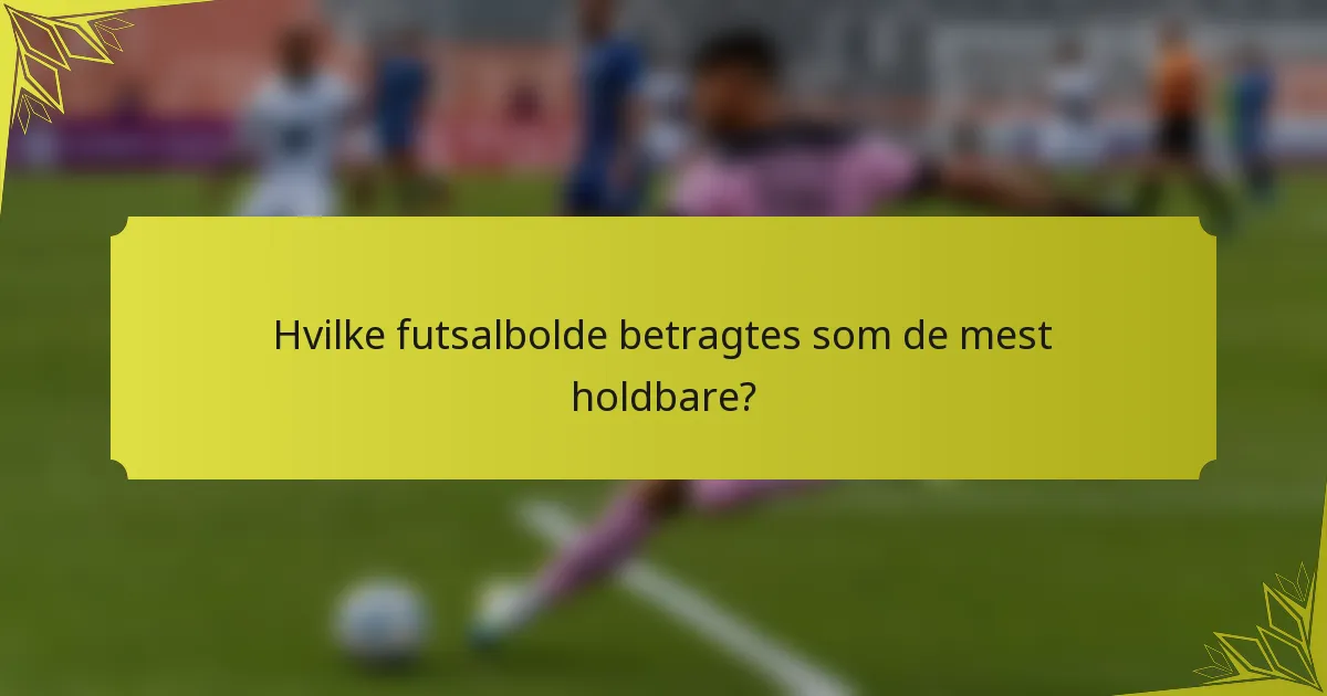 Hvilke futsalbolde betragtes som de mest holdbare?