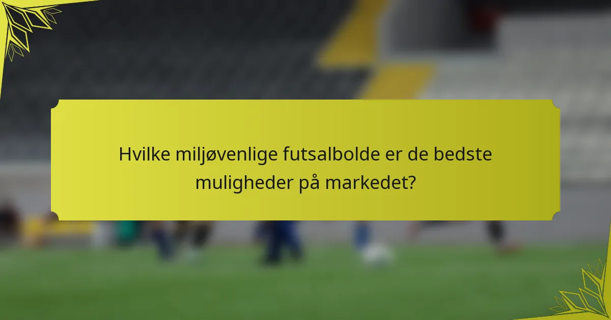 Hvilke miljøvenlige futsalbolde er de bedste muligheder på markedet?