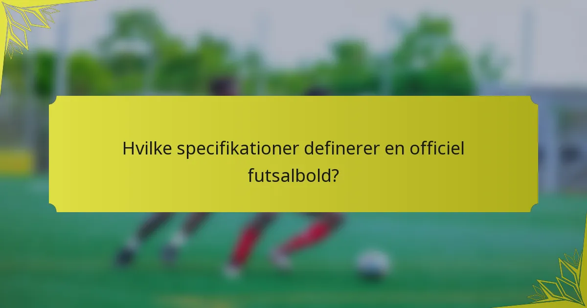 Hvilke specifikationer definerer en officiel futsalbold?
