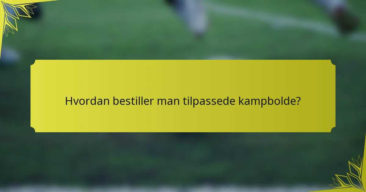 Hvordan bestiller man tilpassede kampbolde?