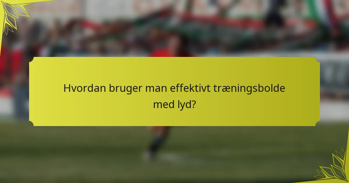 Hvordan bruger man effektivt træningsbolde med lyd?