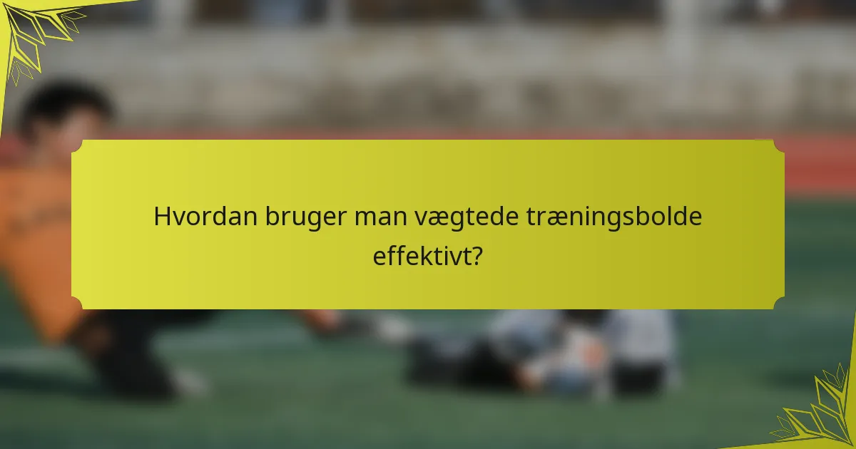 Hvordan bruger man vægtede træningsbolde effektivt?