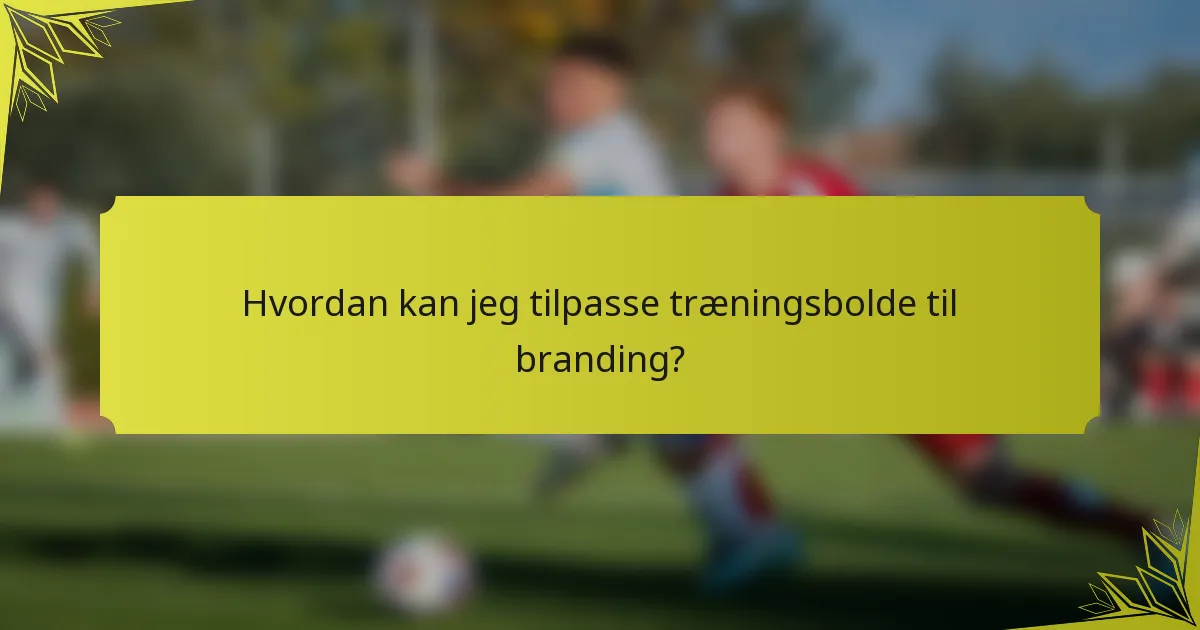 Hvordan kan jeg tilpasse træningsbolde til branding?