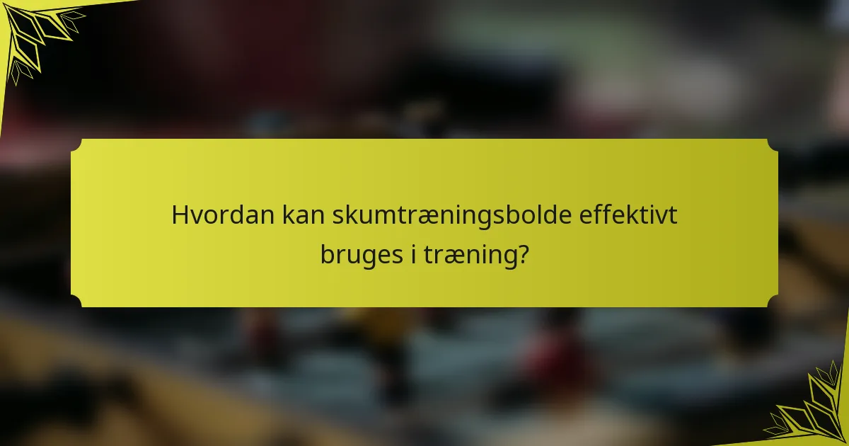 Hvordan kan skumtræningsbolde effektivt bruges i træning?