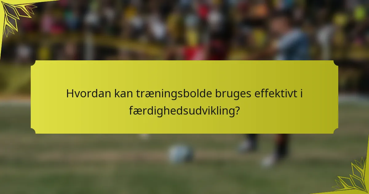 Hvordan kan træningsbolde bruges effektivt i færdighedsudvikling?