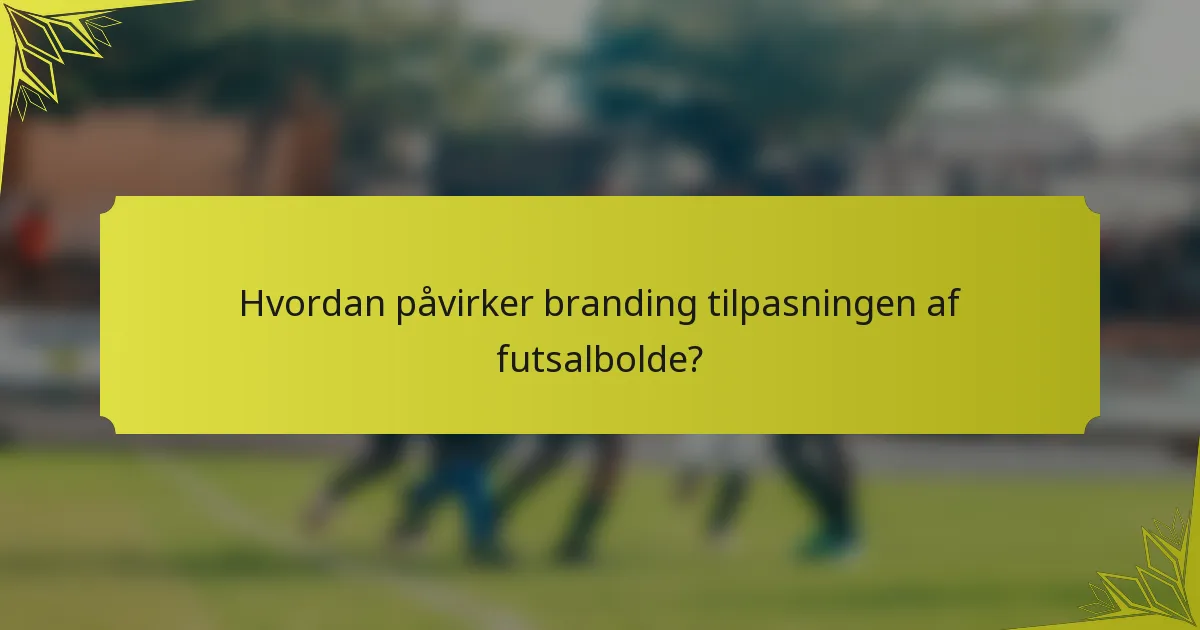Hvordan påvirker branding tilpasningen af futsalbolde?