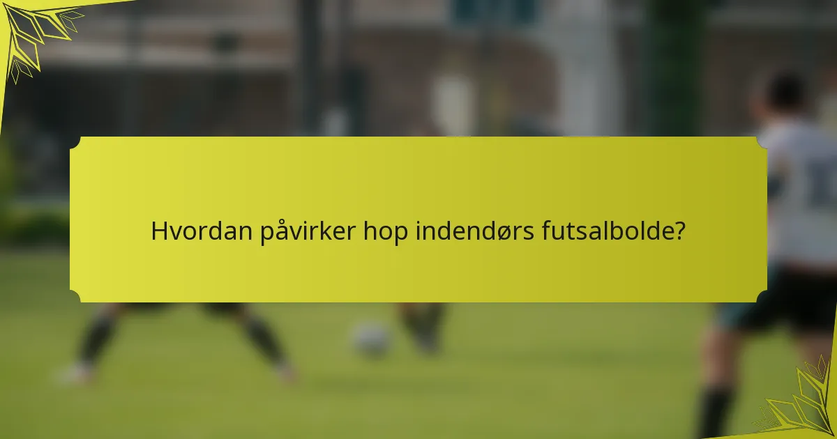 Hvordan påvirker hop indendørs futsalbolde?