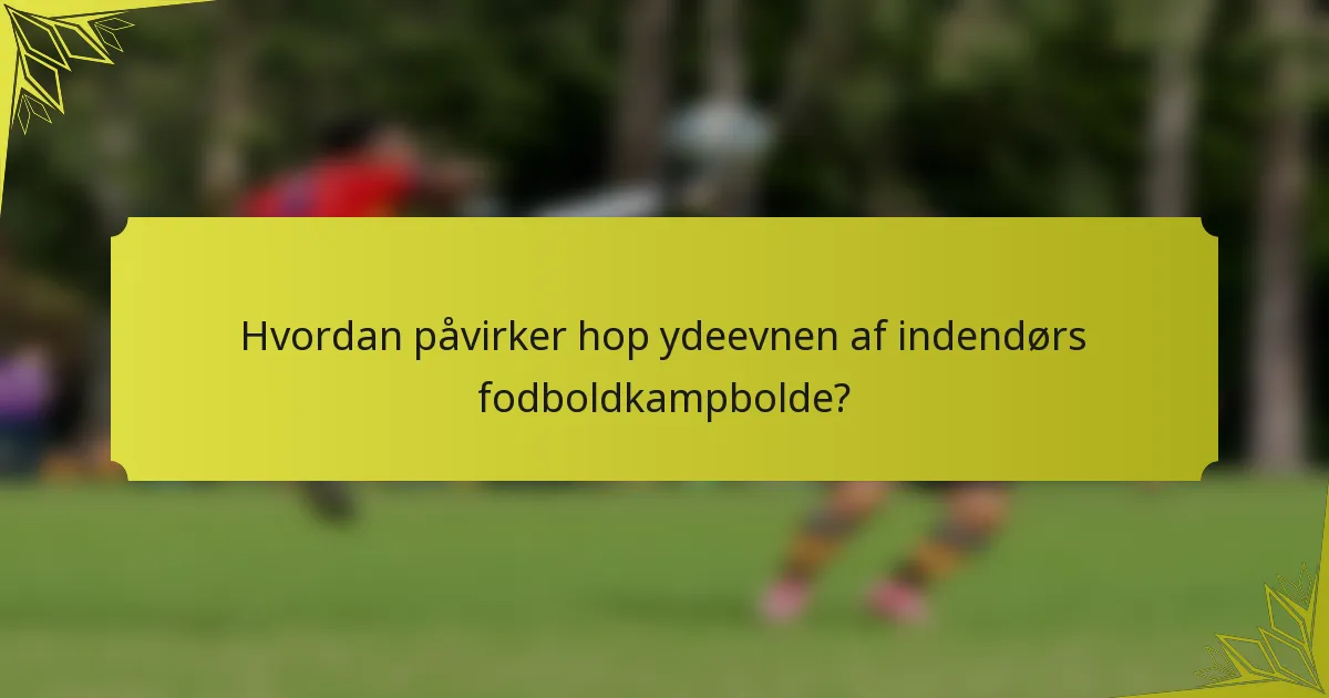 Hvordan påvirker hop ydeevnen af indendørs fodboldkampbolde?