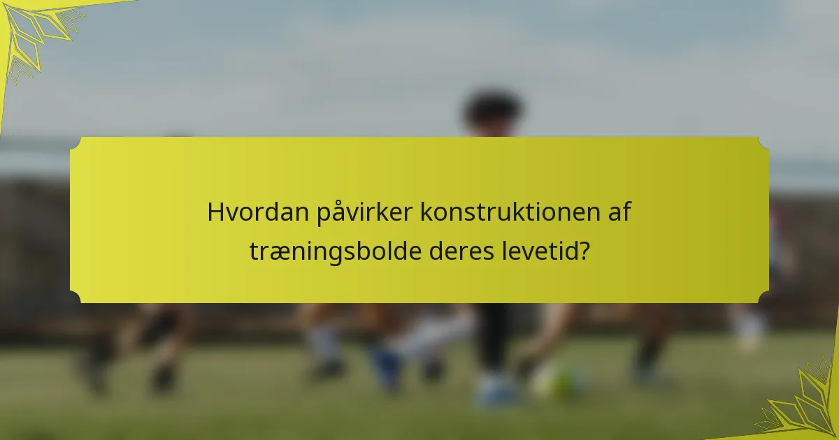 Hvordan påvirker konstruktionen af træningsbolde deres levetid?