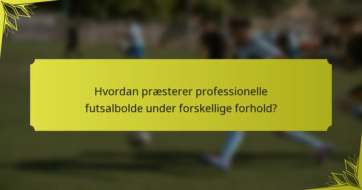 Hvordan præsterer professionelle futsalbolde under forskellige forhold?