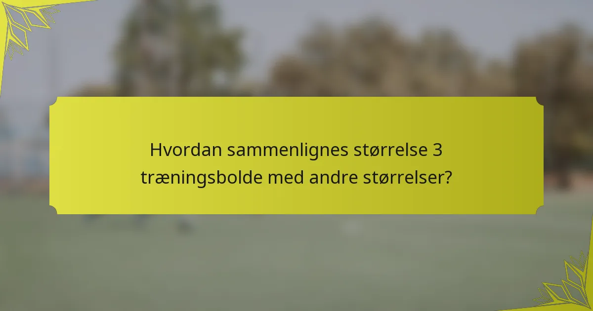 Hvordan sammenlignes størrelse 3 træningsbolde med andre størrelser?