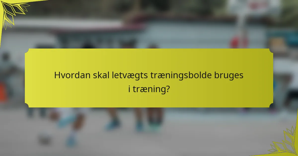 Hvordan skal letvægts træningsbolde bruges i træning?