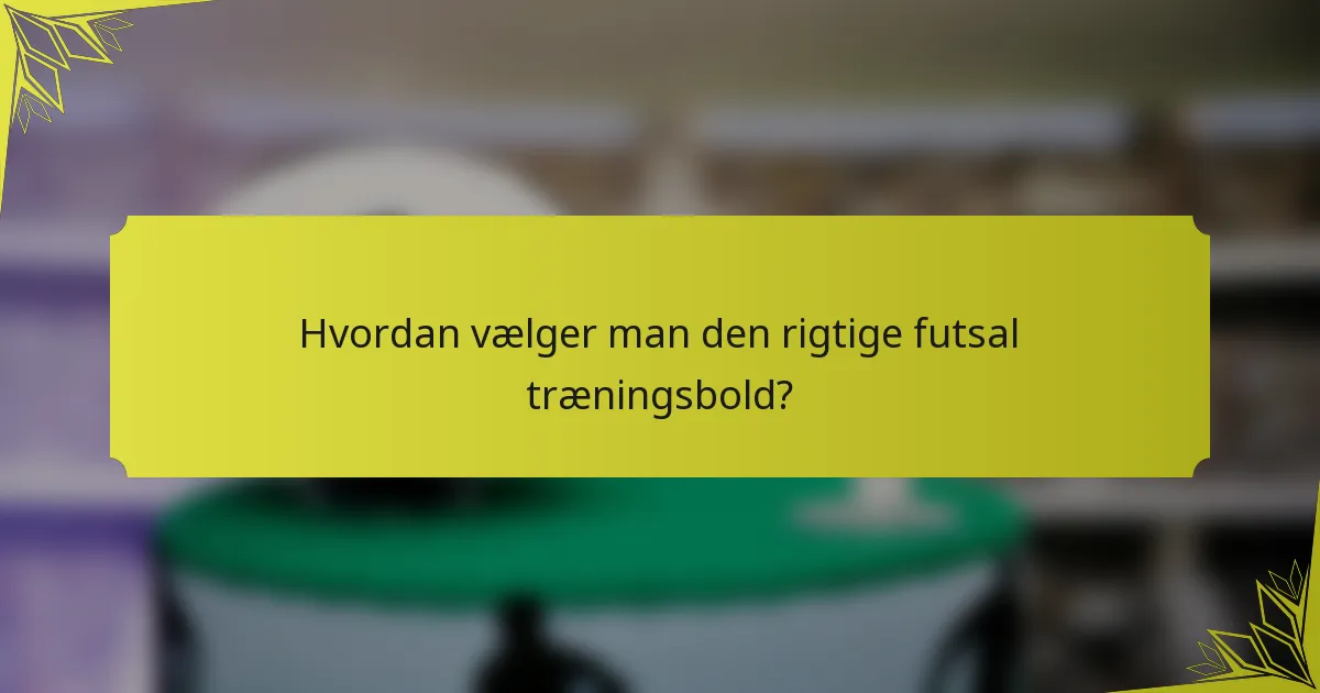 Hvordan vælger man den rigtige futsal træningsbold?