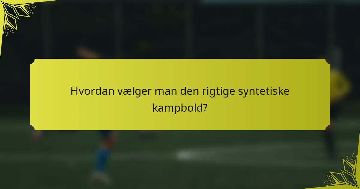 Hvordan vælger man den rigtige syntetiske kampbold?