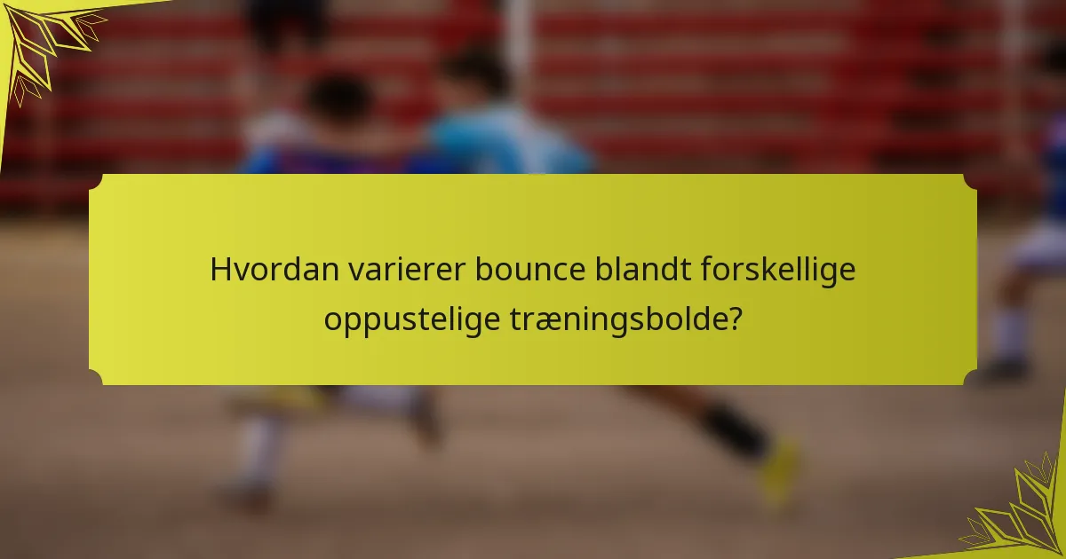 Hvordan varierer bounce blandt forskellige oppustelige træningsbolde?