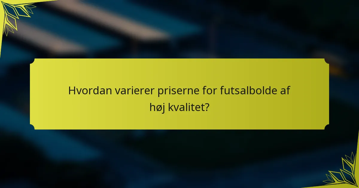 Hvordan varierer priserne for futsalbolde af høj kvalitet?