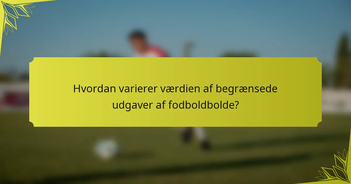 Hvordan varierer værdien af begrænsede udgaver af fodboldbolde?