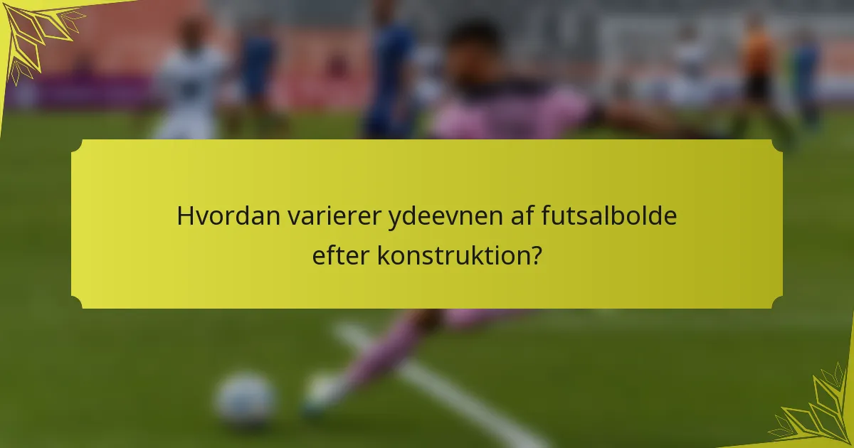 Hvordan varierer ydeevnen af futsalbolde efter konstruktion?
