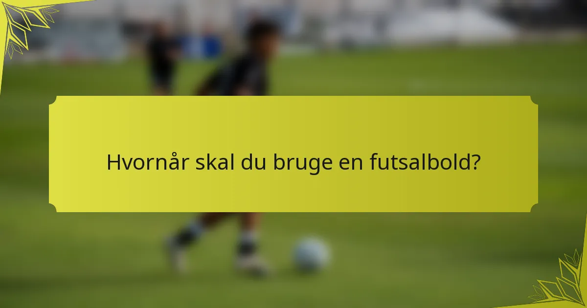 Hvornår skal du bruge en futsalbold?